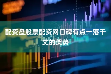 配资盘股票配资网口碑有点一落千丈的架势