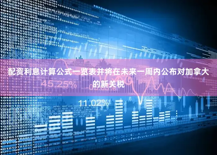 配资利息计算公式一览表并将在未来一周内公布对加拿大的新关税