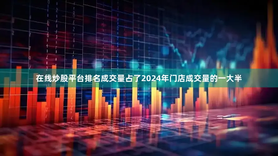 在线炒股平台排名成交量占了2024年门店成交量的一大半