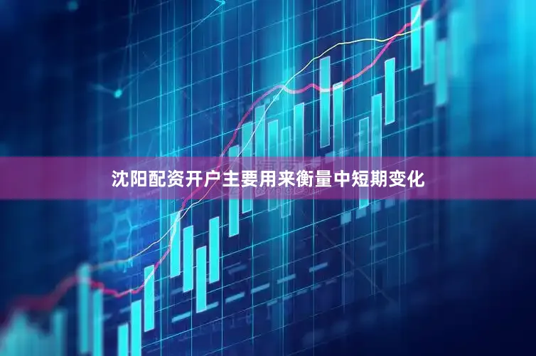 沈阳配资开户主要用来衡量中短期变化