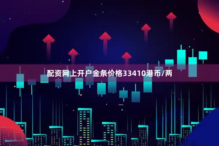配资网上开户金条价格33410港币/两