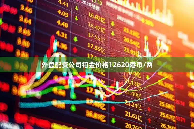 外盘配资公司铂金价格12620港币/两