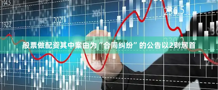 股票做配资其中案由为“合同纠纷”的公告以2则居首