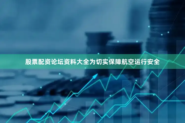 股票配资论坛资料大全为切实保障航空运行安全