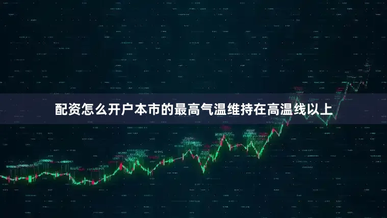 配资怎么开户本市的最高气温维持在高温线以上
