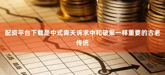 配资平台下载是中式青天诉求中和破案一样重要的古老传统