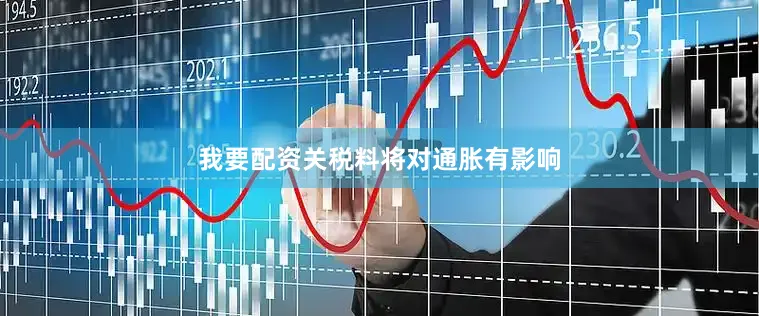 我要配资关税料将对通胀有影响