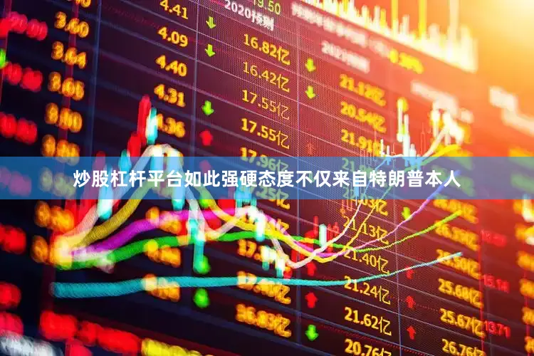 炒股杠杆平台如此强硬态度不仅来自特朗普本人