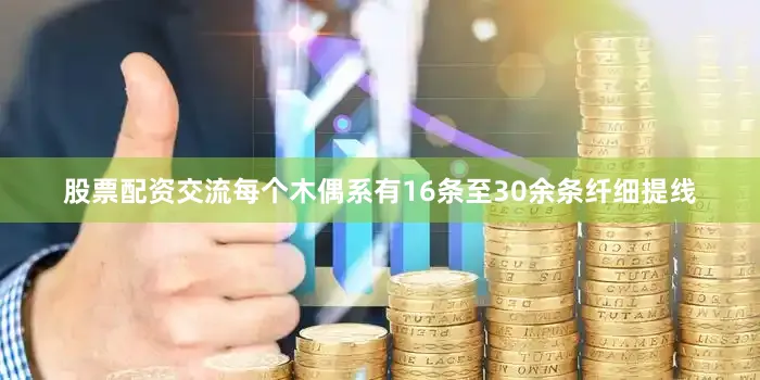 股票配资交流每个木偶系有16条至30余条纤细提线