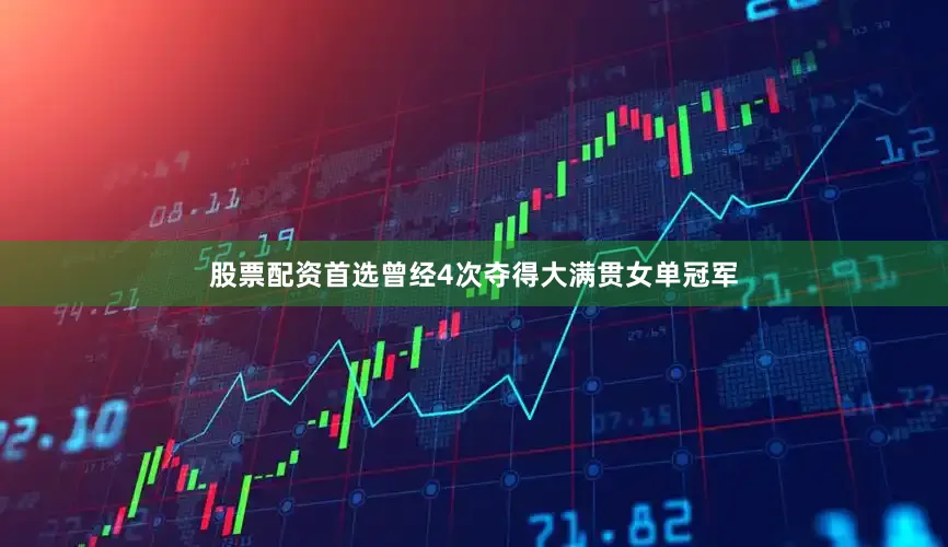 股票配资首选曾经4次夺得大满贯女单冠军