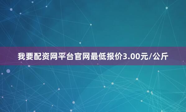 我要配资网平台官网最低报价3.00元/公斤