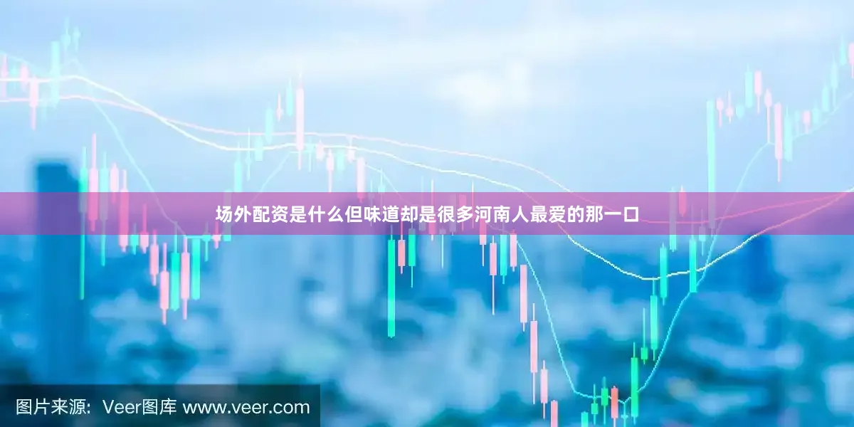 场外配资是什么但味道却是很多河南人最爱的那一口