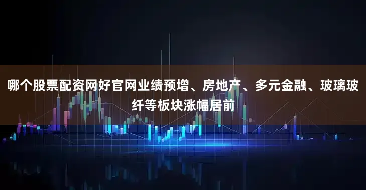 哪个股票配资网好官网业绩预增、房地产、多元金融、玻璃玻纤等板块涨幅居前