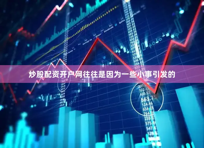 炒股配资开户网往往是因为一些小事引发的