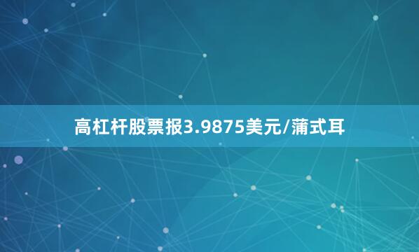 高杠杆股票报3.9875美元/蒲式耳