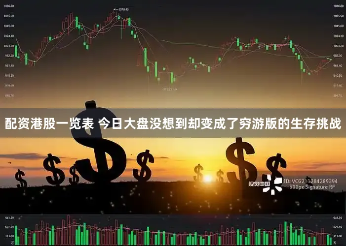 配资港股一览表 今日大盘没想到却变成了穷游版的生存挑战