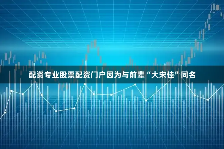 配资专业股票配资门户因为与前辈“大宋佳”同名