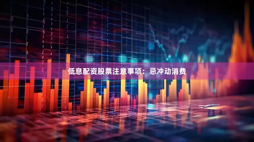 低息配资股票注意事项：忌冲动消费