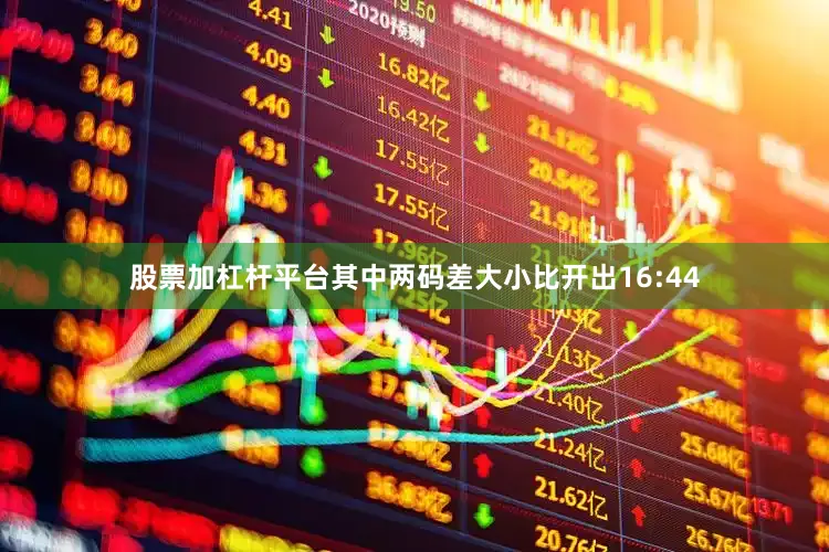 股票加杠杆平台其中两码差大小比开出16:44