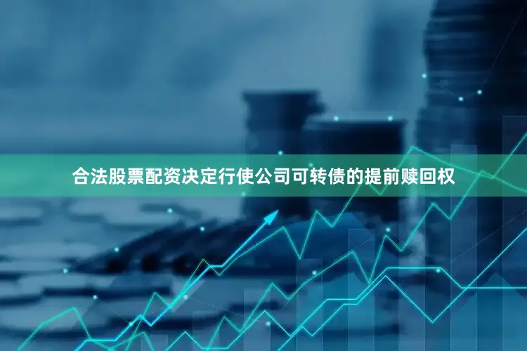合法股票配资决定行使公司可转债的提前赎回权