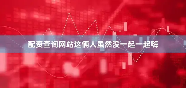 配资查询网站这俩人虽然没一起一起嗨