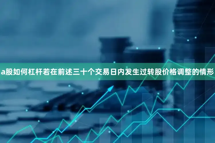 a股如何杠杆若在前述三十个交易日内发生过转股价格调整的情形