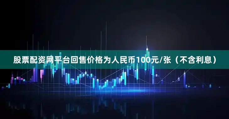 股票配资网平台回售价格为人民币100元/张（不含利息）