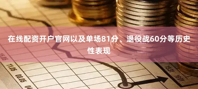 在线配资开户官网以及单场81分、退役战60分等历史性表现