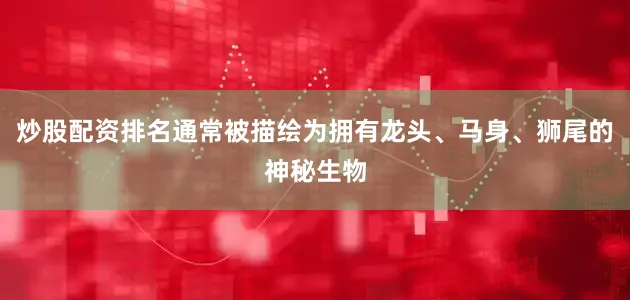炒股配资排名通常被描绘为拥有龙头、马身、狮尾的神秘生物