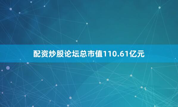 配资炒股论坛总市值110.61亿元