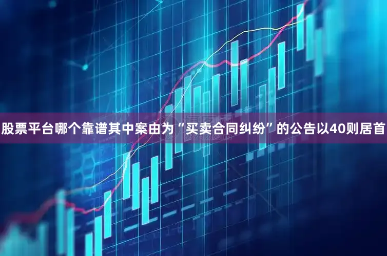 股票平台哪个靠谱其中案由为“买卖合同纠纷”的公告以40则居首