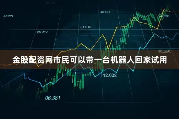 金股配资网市民可以带一台机器人回家试用