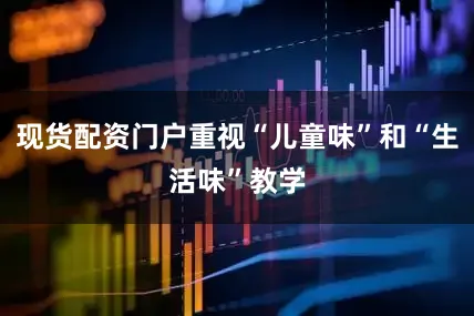 现货配资门户重视“儿童味”和“生活味”教学