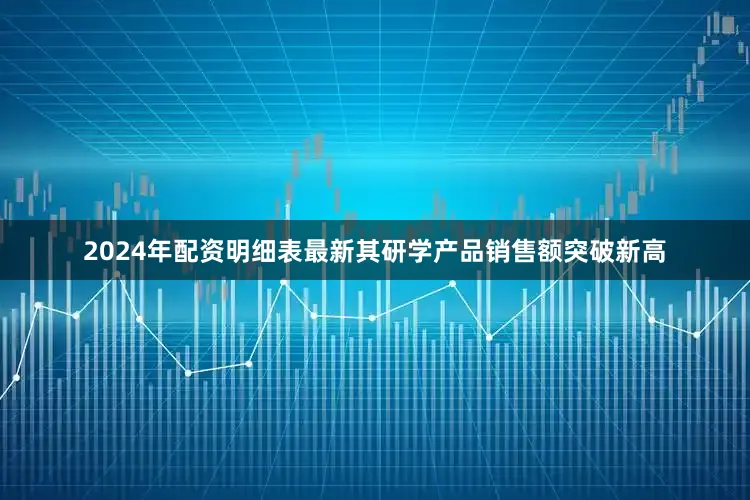 2024年配资明细表最新其研学产品销售额突破新高