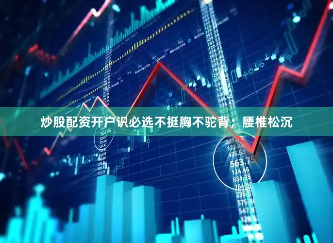 炒股配资开户识必选不挺胸不驼背；腰椎松沉