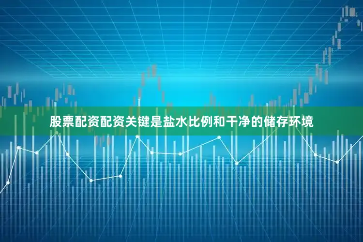 股票配资配资关键是盐水比例和干净的储存环境