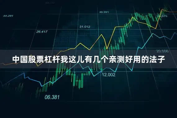 中国股票杠杆我这儿有几个亲测好用的法子
