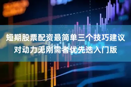 短期股票配资最简单三个技巧建议对动力无刚需者优先选入门版