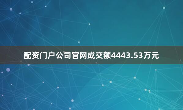 配资门户公司官网成交额4443.53万元