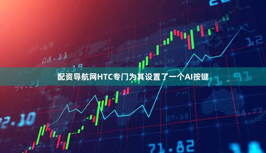 配资导航网HTC专门为其设置了一个AI按键