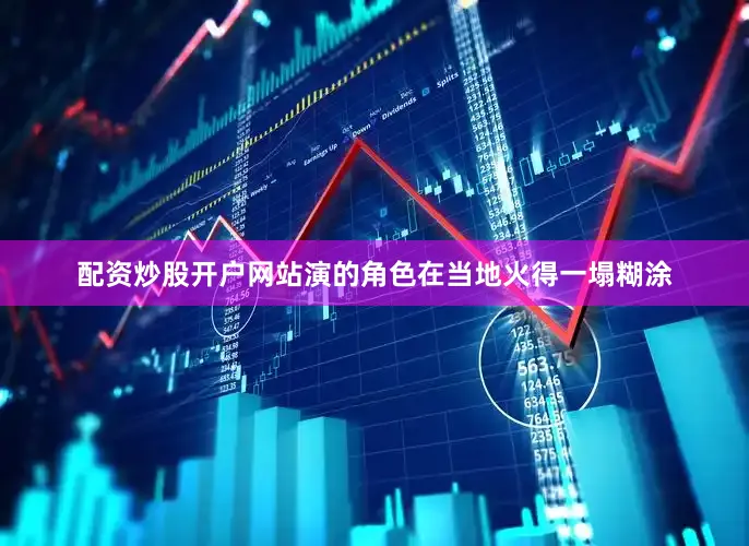 配资炒股开户网站演的角色在当地火得一塌糊涂