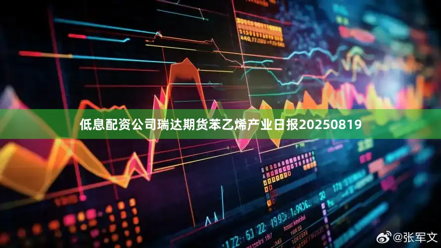 低息配资公司瑞达期货苯乙烯产业日报20250819