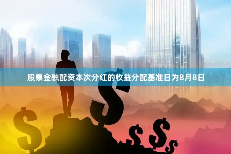 股票金融配资本次分红的收益分配基准日为8月8日