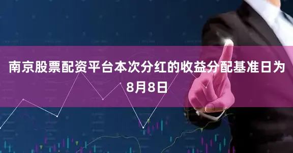 南京股票配资平台本次分红的收益分配基准日为8月8日