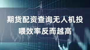 期货配资查询无人机投喂效率反而越高
