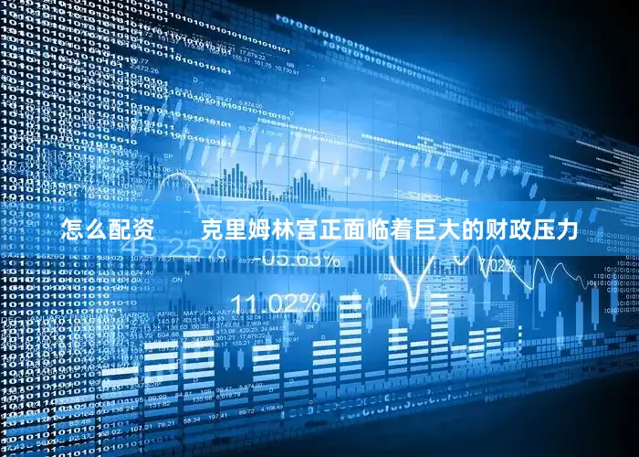 怎么配资       克里姆林宫正面临着巨大的财政压力