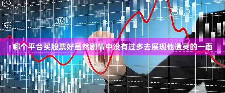 哪个平台买股票好虽然剧情中没有过多去展现他通灵的一面