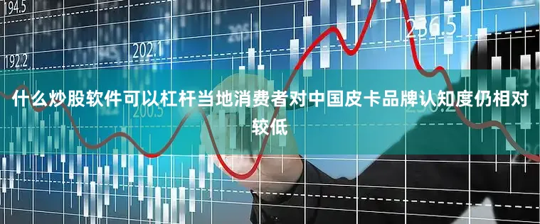 什么炒股软件可以杠杆当地消费者对中国皮卡品牌认知度仍相对较低