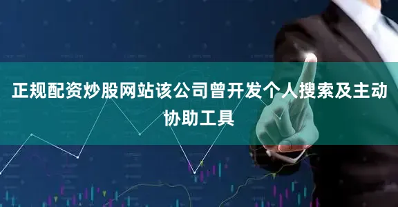 正规配资炒股网站该公司曾开发个人搜索及主动协助工具