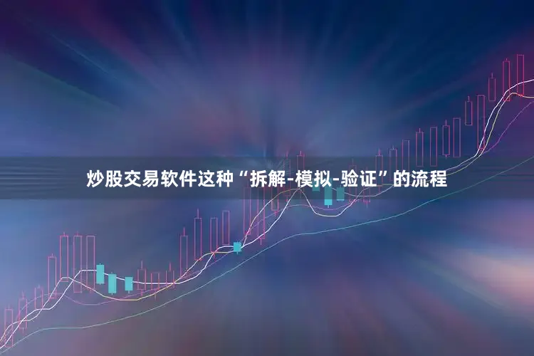 炒股交易软件这种“拆解-模拟-验证”的流程